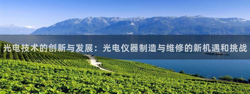 七星娱乐欧尼酱：光电技术的创新与发展：光电仪器制造与维修的新