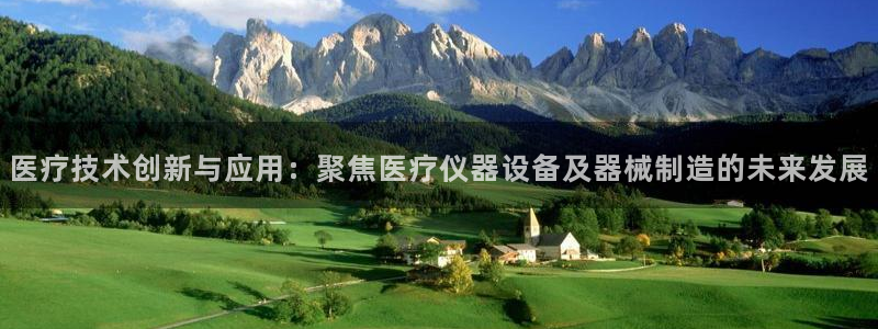 星欧娱乐官网在线登录入口：医疗技术创新与应用：聚焦医疗仪器设