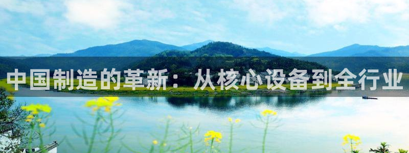 星欧娱乐平台app下载：中国制造的革新：从核心设备到全行业