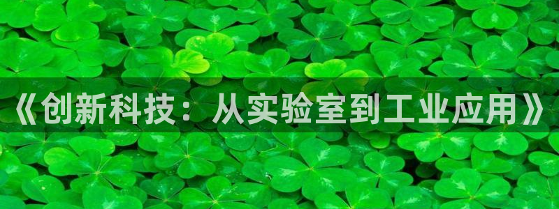 星欧娱乐官网客服电话号码：《创新科技：从实验室到工业应用》
