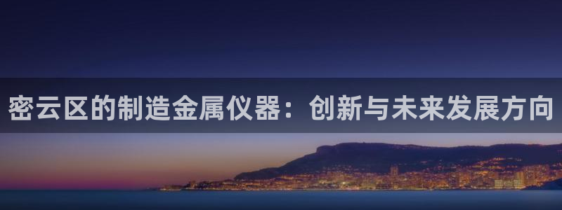 星欧娱乐旗下艺人名单：密云区的制造金属仪器：创新与未来发展方