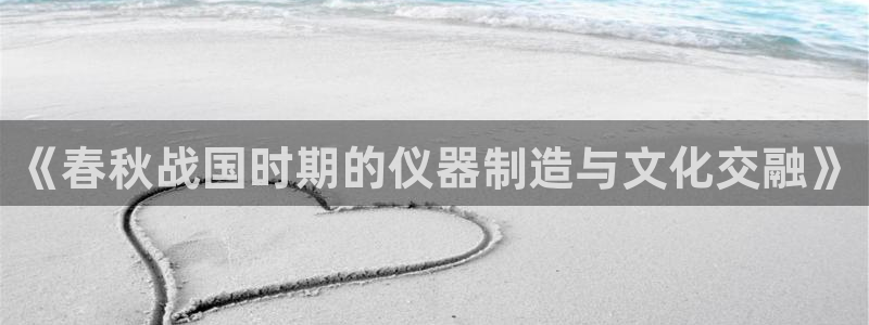 星欧娱乐平台：《春秋战国时期的仪器制造与文化交融》