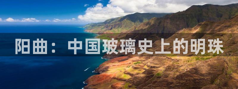 星欧娱乐最新动态消息：阳曲：中国玻璃史上的明珠