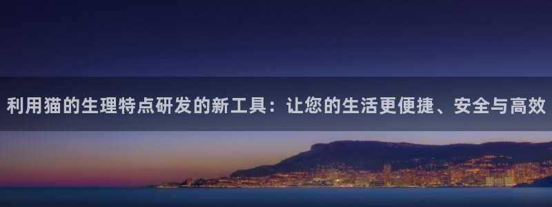 欧星在线娱乐下载安装：利用猫的生理特点研发的新工具：让您的生