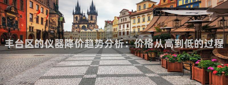 星欧娱乐最建议买吗：丰台区的仪器降价趋势分析：价格从高到低的