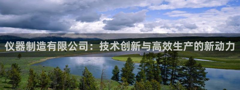 菲律宾亚星国际娱乐欧博：仪器制造有限公司：技术创新与高效生产