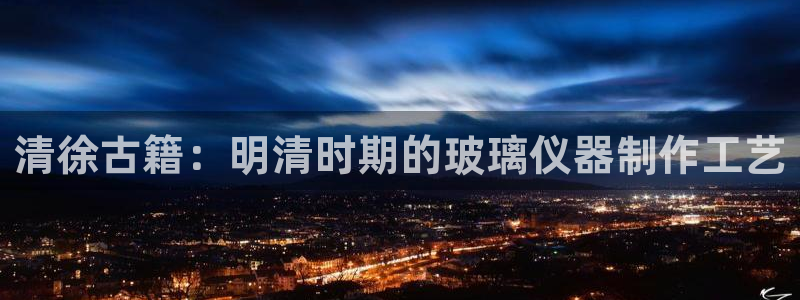 星欧娱乐官方：清徐古籍：明清时期的玻璃仪器制作工艺