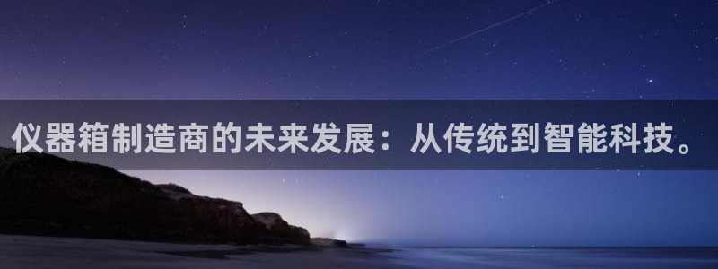 欧星娱乐 知乎：仪器箱制造商的未来发展：从传统到智能科技。