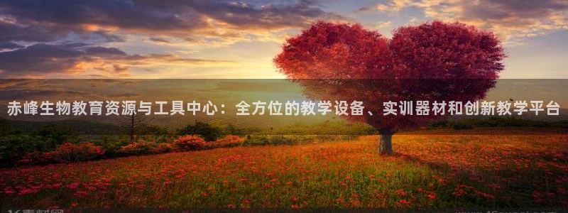 星欧娱乐掌7O777：赤峰生物教育资源与工具中心：全方位的教