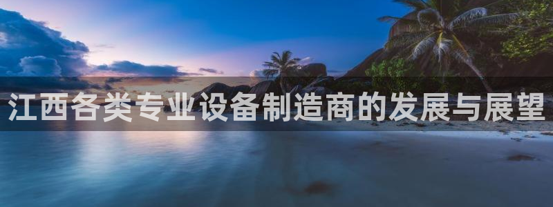欧星娱乐app：江西各类专业设备制造商的发展与展望