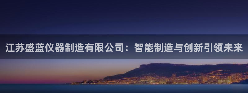 星欧娱乐官网客服电话：江苏盛蓝仪器制造有限公司：智能制造与创