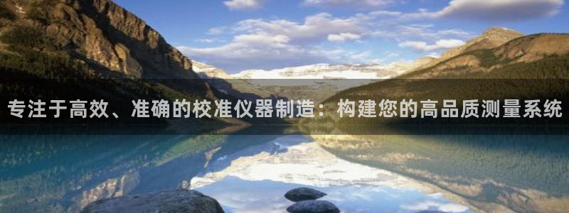 欧星娱乐注册：专注于高效、准确的校准仪器制造：构建您的高品质