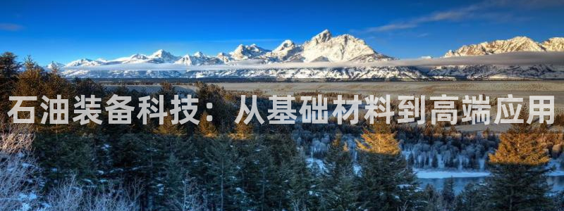 星欧娱乐注册客服电话：石油装备科技：从基础材料到高端应用