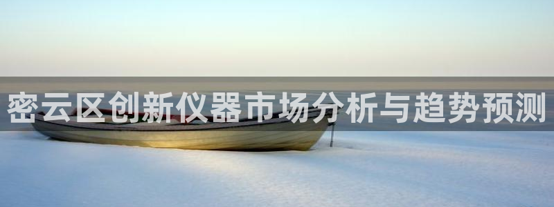 星欧娱乐客服人工电话：密云区创新仪器市场分析与趋势预测