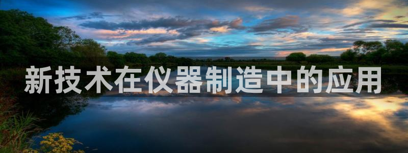 欧星娱乐最新地址：新技术在仪器制造中的应用