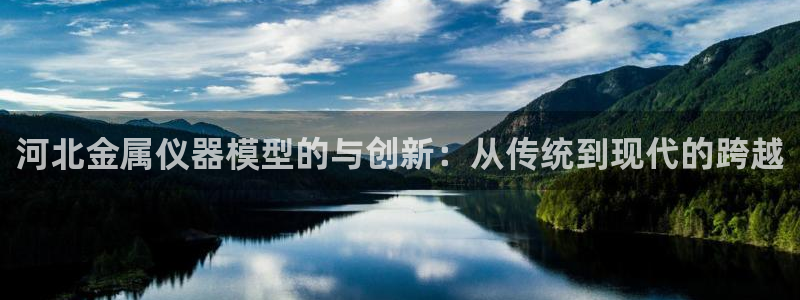 欧星娱乐网站多少：河北金属仪器模型的与创新：从传统到现代的跨