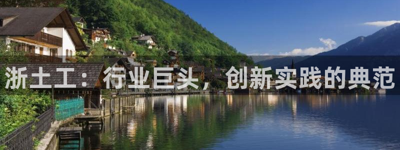 长沙星欧娱乐：浙土工：行业巨头，创新实践的典范