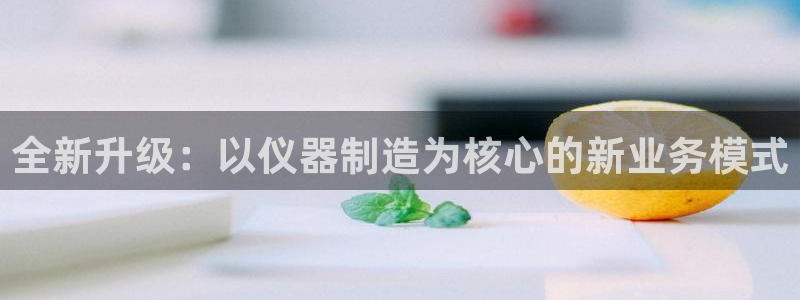 欧星娱乐棋牌官网：全新升级：以仪器制造为核心的新业务模式