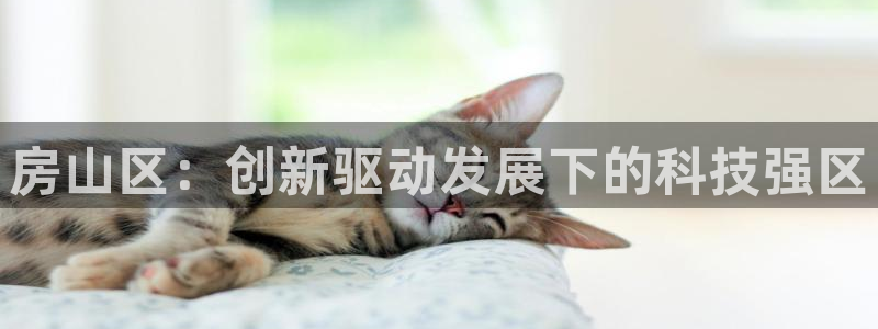 欧星娱乐 菲律宾：房山区：创新驱动发展下的科技强区