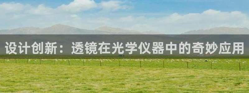 星欧娱乐黑科技是正规的吗：设计创新：透镜在光学仪器中的奇妙应