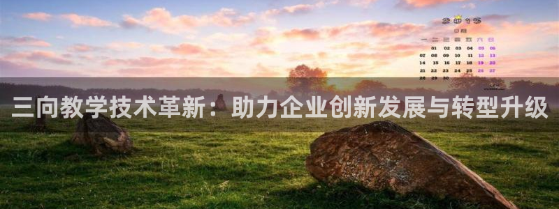 星欧娱乐app登录入口：三向教学技术革新：助力企业创新发展与