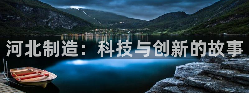 星欧娱乐是正规的吗：河北制造：科技与创新的故事