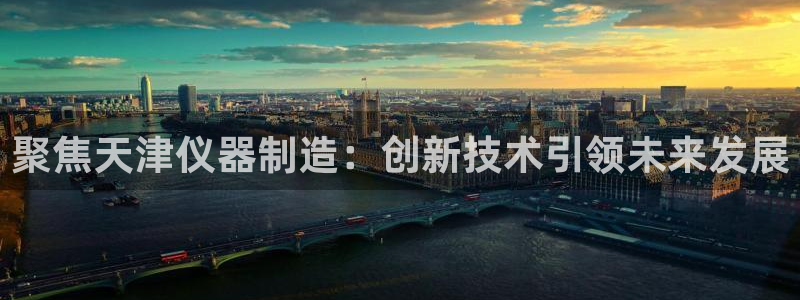 欧星娱乐官网：聚焦天津仪器制造：创新技术引领未来发展