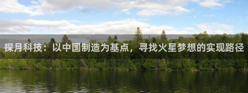 星欧娱乐官网入口手机版：探月科技：以中国制造为基点，寻找火星