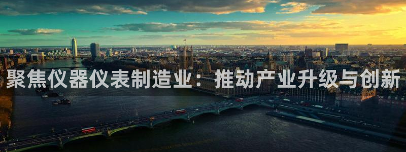 星欧娱乐最建议买吗：聚焦仪器仪表制造业：推动产业升级与创新