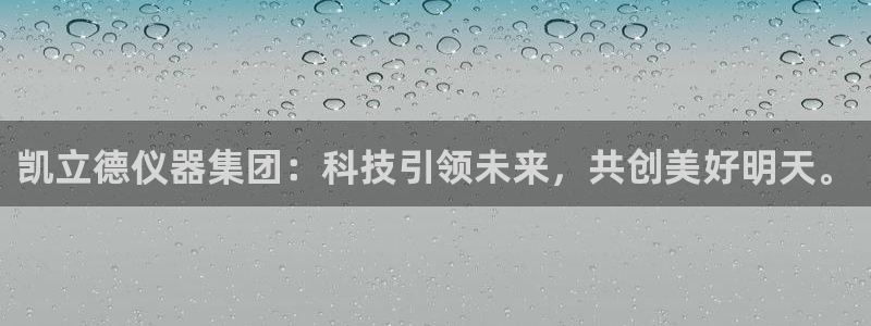 星欧娱乐注册章7O777：凯立德仪器集团：科技引领未来，共创
