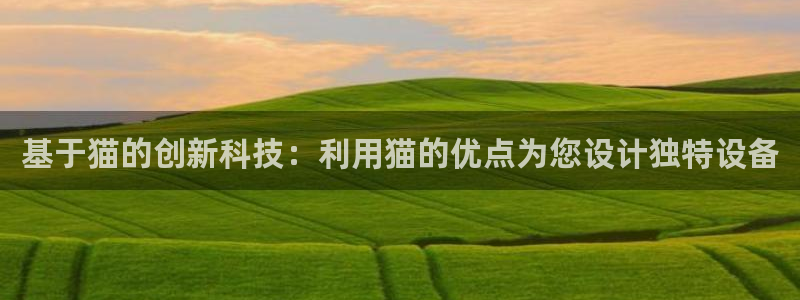 欧星娱乐 拉勾：基于猫的创新科技：利用猫的优点为您设计独特设