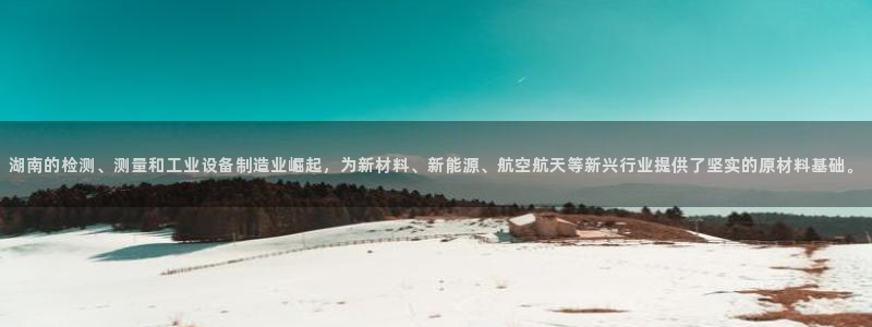 星欧娱乐官网登录：湖南的检测、测量和工业设备制造业崛起，为新