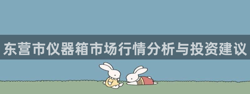 星欧娱乐扣费详情详解：东营市仪器箱市场行情分析与投资建议