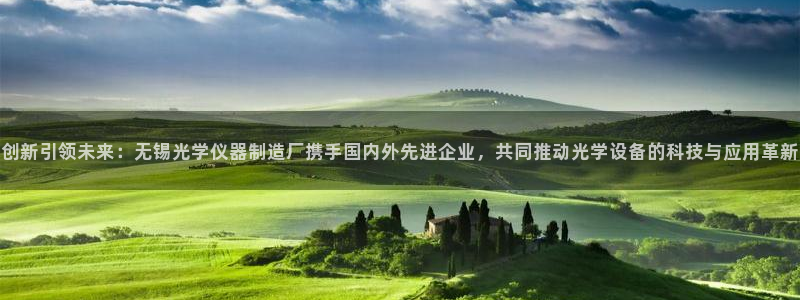 欧星在线娱乐下载安装：创新引领未来：无锡光学仪器制造厂携手国