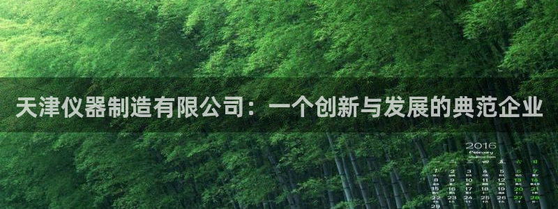 星欧娱乐官方网站客服：天津仪器制造有限公司：一个创新与发展的